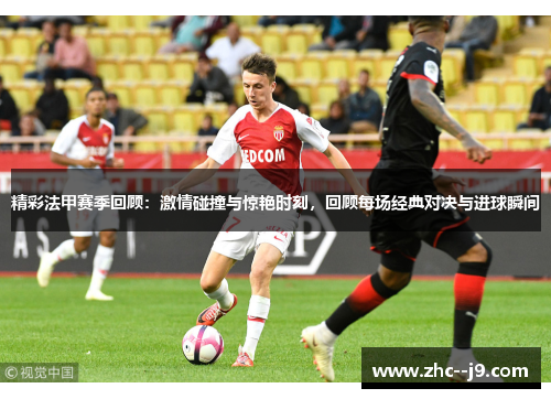 精彩法甲赛季回顾：激情碰撞与惊艳时刻，回顾每场经典对决与进球瞬间
