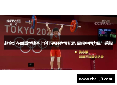 赵金红在举重世锦赛上创下两项世界纪录 展现中国力量与荣耀