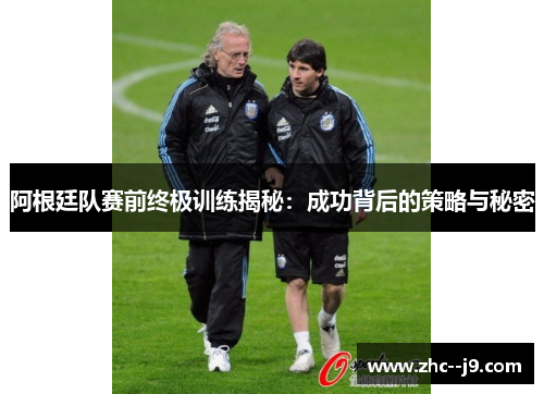 阿根廷队赛前终极训练揭秘：成功背后的策略与秘密