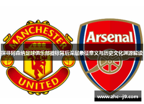 探寻阿森纳足球俱乐部徽标背后深层象征意义与历史文化渊源解读