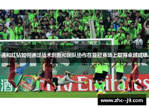 浦和红钻如何通过战术创新和团队协作在亚冠赛场上取得卓越成绩