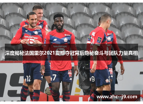 深度揭秘法国里尔2021震撼夺冠背后隐秘奋斗与团队力量真相
