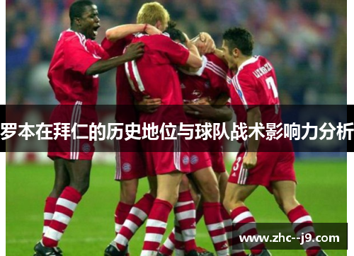 罗本在拜仁的历史地位与球队战术影响力分析