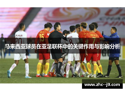 马来西亚球员在亚足联杯中的关键作用与影响分析