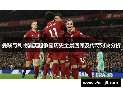 曼联与利物浦英超争霸历史全景回顾及传奇对决分析