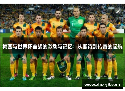 梅西与世界杯首战的激动与记忆：从期待到传奇的起航