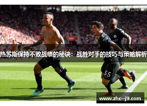 热苏斯保持不败战绩的秘诀：战胜对手的技巧与策略解析