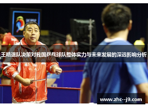 王皓退队决策对我国乒乓球队整体实力与未来发展的深远影响分析