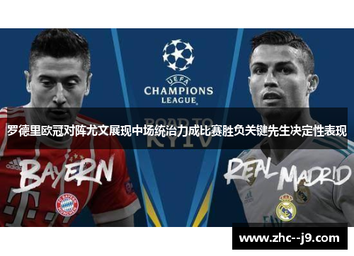 罗德里欧冠对阵尤文展现中场统治力成比赛胜负关键先生决定性表现