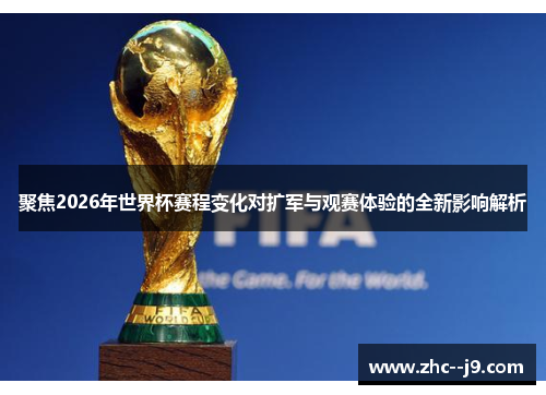 聚焦2026年世界杯赛程变化对扩军与观赛体验的全新影响解析