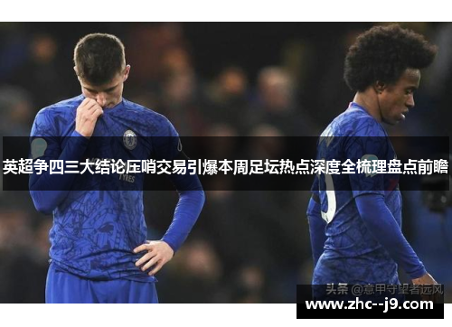 英超争四三大结论压哨交易引爆本周足坛热点深度全梳理盘点前瞻