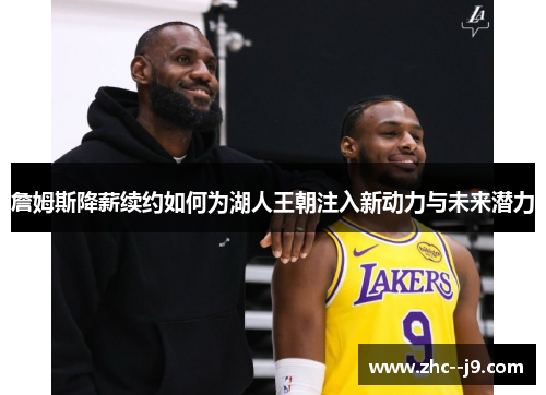 詹姆斯降薪续约如何为湖人王朝注入新动力与未来潜力