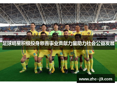 足球明星积极投身慈善事业贡献力量助力社会公益发展