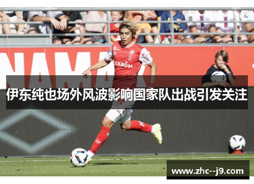 伊东纯也场外风波影响国家队出战引发关注