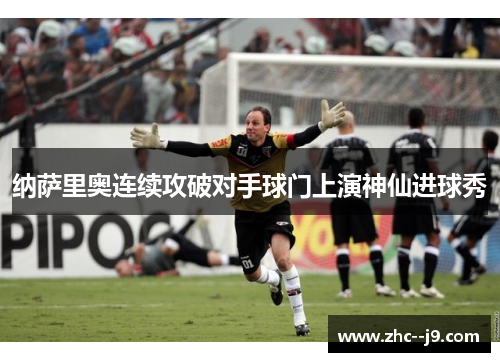 纳萨里奥连续攻破对手球门上演神仙进球秀