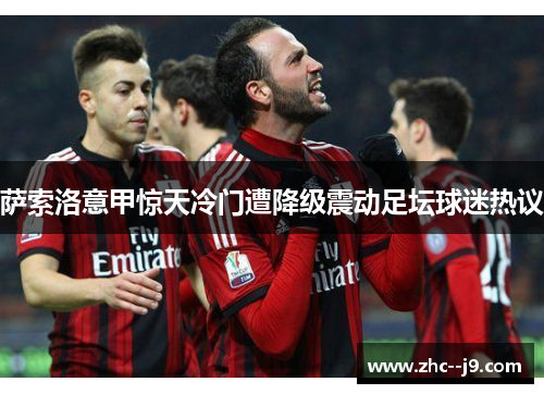 萨索洛意甲惊天冷门遭降级震动足坛球迷热议