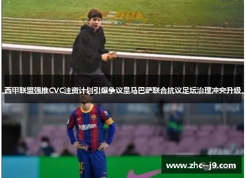 西甲联盟强推CVC注资计划引爆争议皇马巴萨联合抗议足坛治理冲突升级