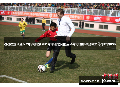 通过建立球迷反馈机制加强球队与球迷之间的互动与沟通推动足球文化的共同发展