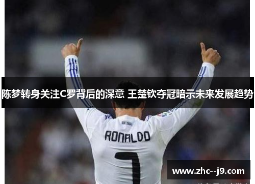 陈梦转身关注C罗背后的深意 王楚钦夺冠暗示未来发展趋势