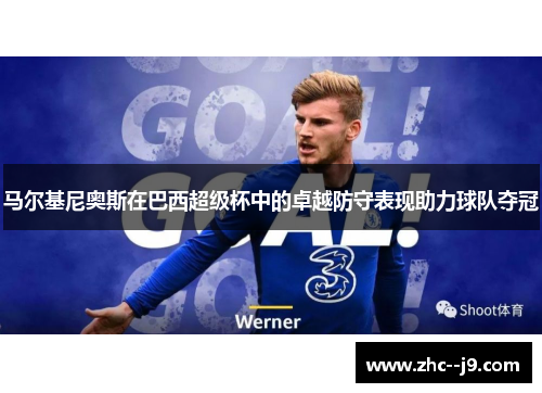 马尔基尼奥斯在巴西超级杯中的卓越防守表现助力球队夺冠