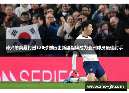孙兴慜英超打进120球创历史新里程碑成为亚洲球员最佳射手