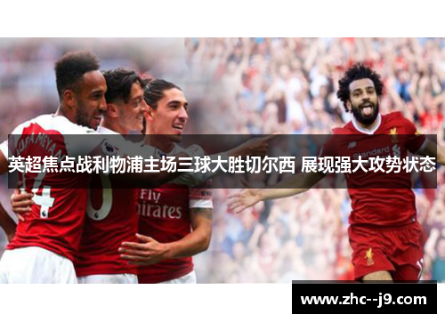 英超焦点战利物浦主场三球大胜切尔西 展现强大攻势状态